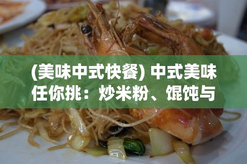 (美味中式快餐) 中式美味任你挑：炒米粉、馄饨与葱油饼，料理新意让味蕾迷恋！法式风情尽展：香酥鳕鱼饼、奶油蘑菇汤，细品异域风情！